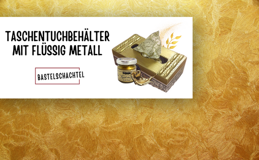 Taschentuchbehälter mit flüssigem Metall - Bastelschachtel
